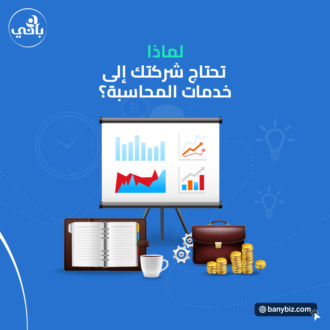 لماذا تحتاج شركتك إلى خدمات المحاسبة؟